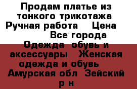 Продам платье из тонкого трикотажа. Ручная работа. › Цена ­ 2 000 - Все города Одежда, обувь и аксессуары » Женская одежда и обувь   . Амурская обл.,Зейский р-н